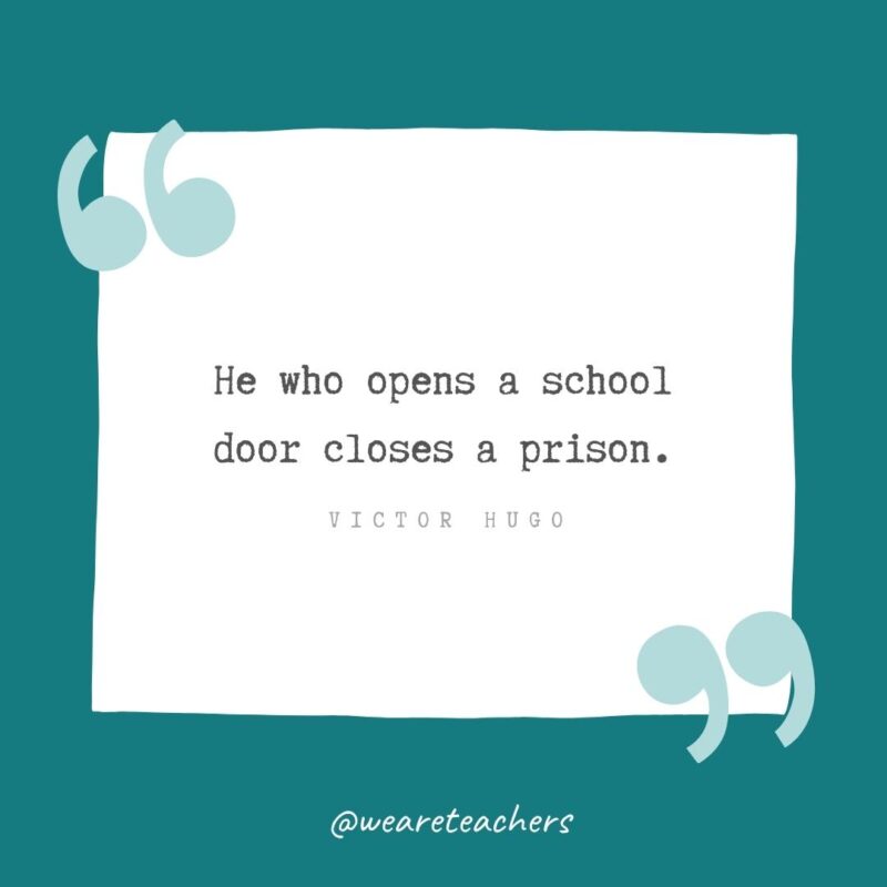 Victor Hugo He who opens a school door closes a prison. —Victor Hugo