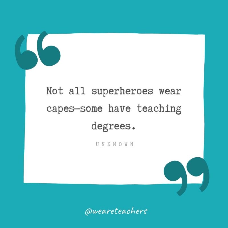 Unknown Not all superheroes wear capes—some have teaching degrees. —Unknown- Teacher Appreciation Quotes