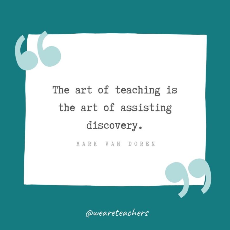 Mark Van Doren The art of teaching is the art of assisting discovery. —Mark Van Doren- Teacher Appreciation Quotes